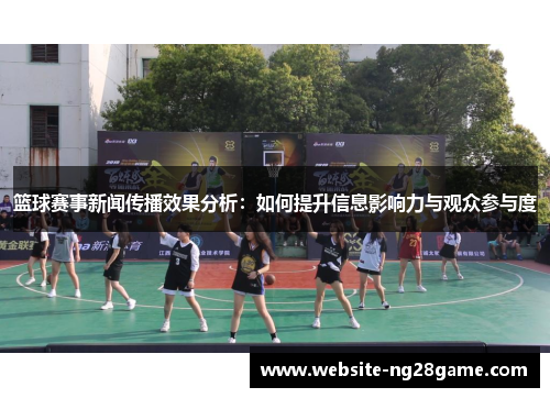 篮球赛事新闻传播效果分析：如何提升信息影响力与观众参与度