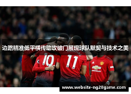 边路精准低平横传助攻破门展现球队默契与技术之美