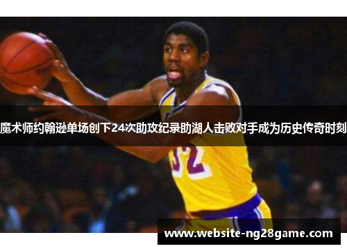 魔术师约翰逊单场创下24次助攻纪录助湖人击败对手成为历史传奇时刻