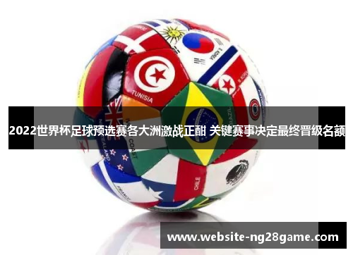 2022世界杯足球预选赛各大洲激战正酣 关键赛事决定最终晋级名额