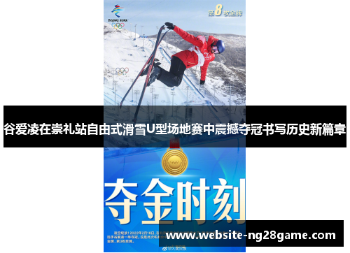 谷爱凌在崇礼站自由式滑雪U型场地赛中震撼夺冠书写历史新篇章