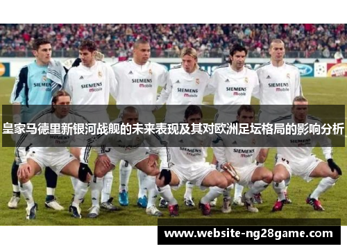 皇家马德里新银河战舰的未来表现及其对欧洲足坛格局的影响分析