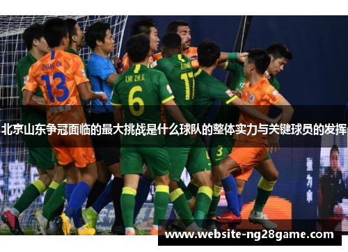 北京山东争冠面临的最大挑战是什么球队的整体实力与关键球员的发挥