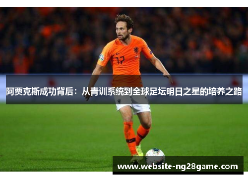 阿贾克斯成功背后：从青训系统到全球足坛明日之星的培养之路