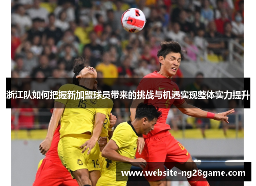 浙江队如何把握新加盟球员带来的挑战与机遇实现整体实力提升