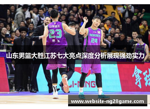山东男篮大胜江苏七大亮点深度分析展现强劲实力