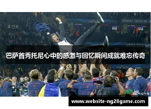巴萨首秀托尼心中的感激与回忆瞬间成就难忘传奇