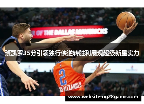 班凯罗35分引领独行侠逆转胜利展现超级新星实力