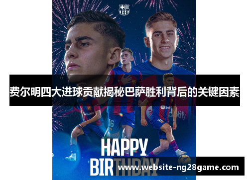 费尔明四大进球贡献揭秘巴萨胜利背后的关键因素