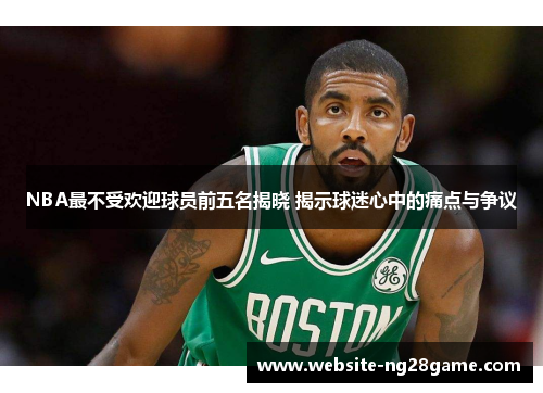 NBA最不受欢迎球员前五名揭晓 揭示球迷心中的痛点与争议