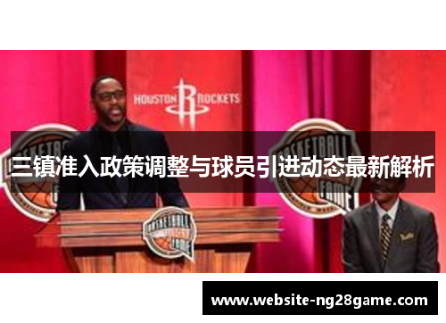 三镇准入政策调整与球员引进动态最新解析