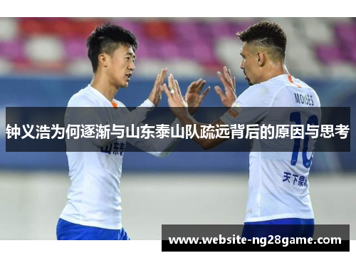 钟义浩为何逐渐与山东泰山队疏远背后的原因与思考