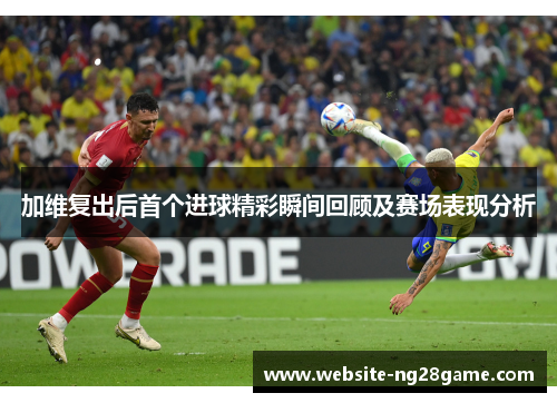 加维复出后首个进球精彩瞬间回顾及赛场表现分析