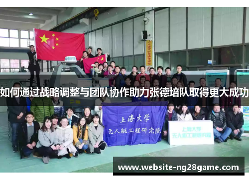 如何通过战略调整与团队协作助力张德培队取得更大成功