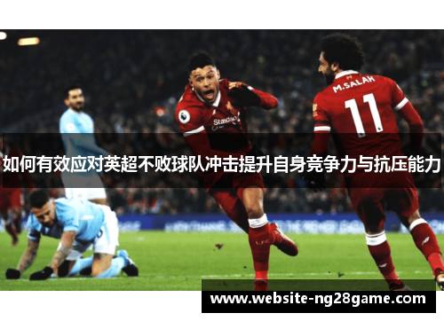 如何有效应对英超不败球队冲击提升自身竞争力与抗压能力