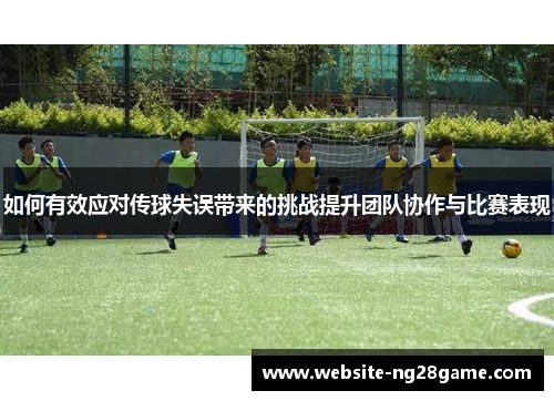 如何有效应对传球失误带来的挑战提升团队协作与比赛表现