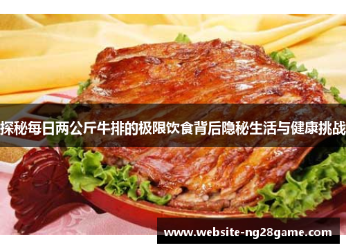 探秘每日两公斤牛排的极限饮食背后隐秘生活与健康挑战