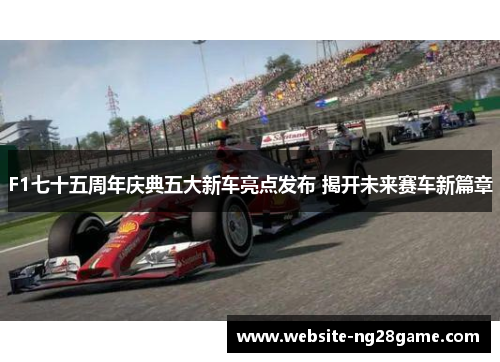 F1七十五周年庆典五大新车亮点发布 揭开未来赛车新篇章