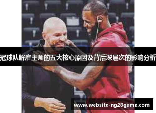 冠球队解雇主帅的五大核心原因及背后深层次的影响分析