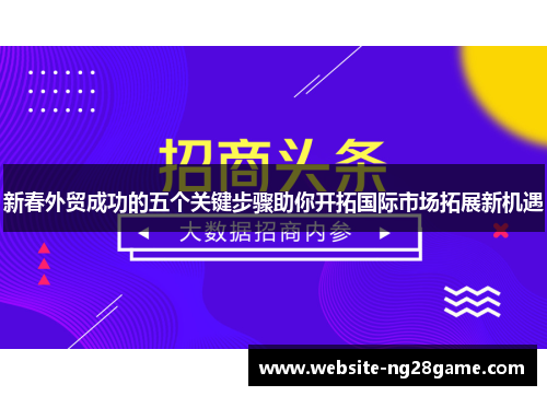 新春外贸成功的五个关键步骤助你开拓国际市场拓展新机遇