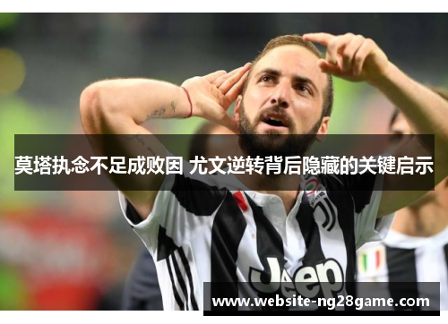 莫塔执念不足成败因 尤文逆转背后隐藏的关键启示