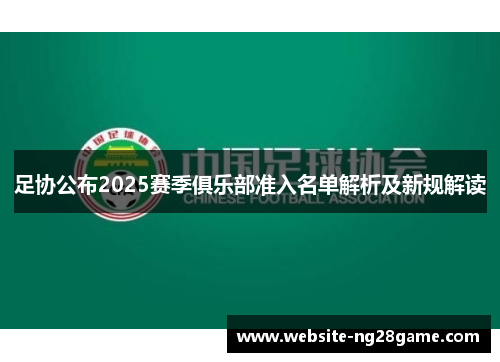 足协公布2025赛季俱乐部准入名单解析及新规解读