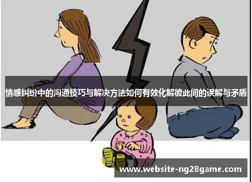 情感纠纷中的沟通技巧与解决方法如何有效化解彼此间的误解与矛盾