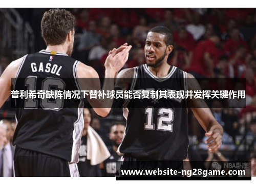 普利希奇缺阵情况下替补球员能否复制其表现并发挥关键作用