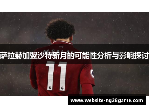 萨拉赫加盟沙特新月的可能性分析与影响探讨
