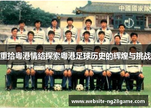 重拾粤港情结探索粤港足球历史的辉煌与挑战