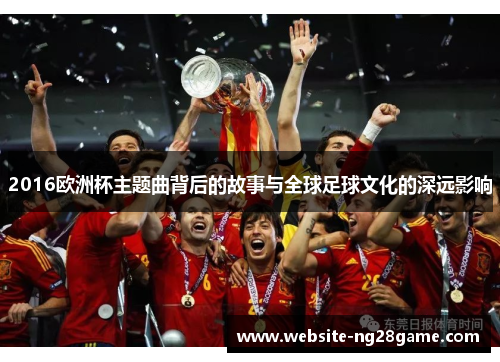 2016欧洲杯主题曲背后的故事与全球足球文化的深远影响