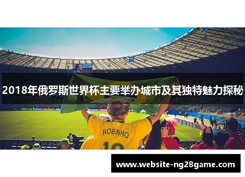 2018年俄罗斯世界杯主要举办城市及其独特魅力探秘