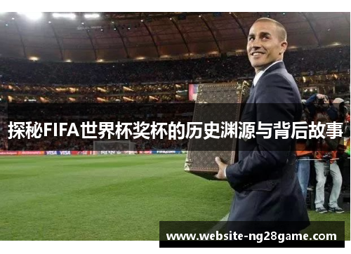 探秘FIFA世界杯奖杯的历史渊源与背后故事