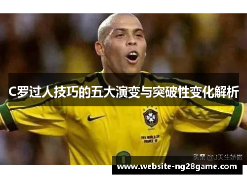 C罗过人技巧的五大演变与突破性变化解析