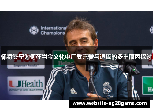 佩特曼宁为何在当今文化中广受喜爱与追捧的多重原因探讨