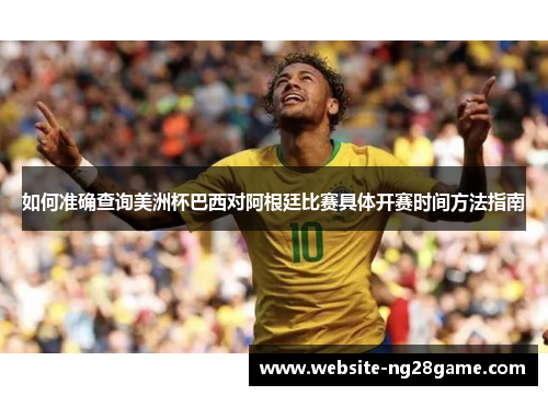 如何准确查询美洲杯巴西对阿根廷比赛具体开赛时间方法指南