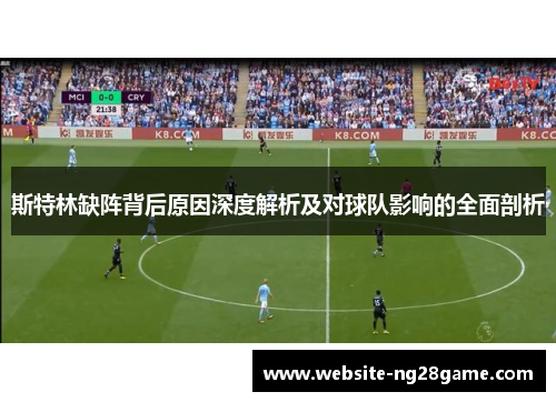 斯特林缺阵背后原因深度解析及对球队影响的全面剖析