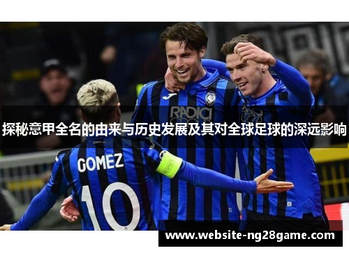 探秘意甲全名的由来与历史发展及其对全球足球的深远影响