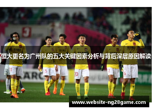 恒大更名为广州队的五大关键因素分析与背后深层原因解读
