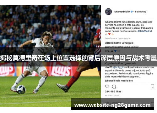 揭秘莫德里奇在场上位置选择的背后深层原因与战术考量