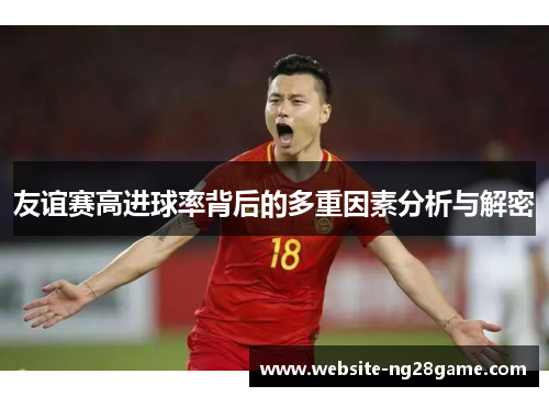 友谊赛高进球率背后的多重因素分析与解密