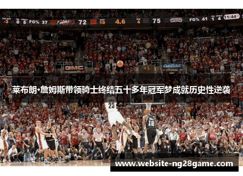莱布朗·詹姆斯带领骑士终结五十多年冠军梦成就历史性逆袭
